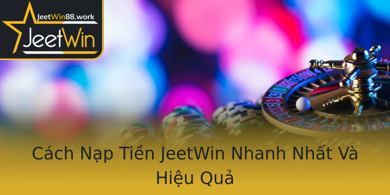 Cách Nạp Tiền JeetWin Nhanh Nhất Và Hiệu Quả Cách Nạp Tiền JeetWin Nhanh Nhất Và Hiệu Quả