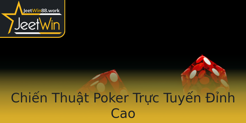Chiến Thuật Poker Trực Tuyến Đỉnh Cao Chiến Thuật Poker Trực Tuyến Đỉnh Cao