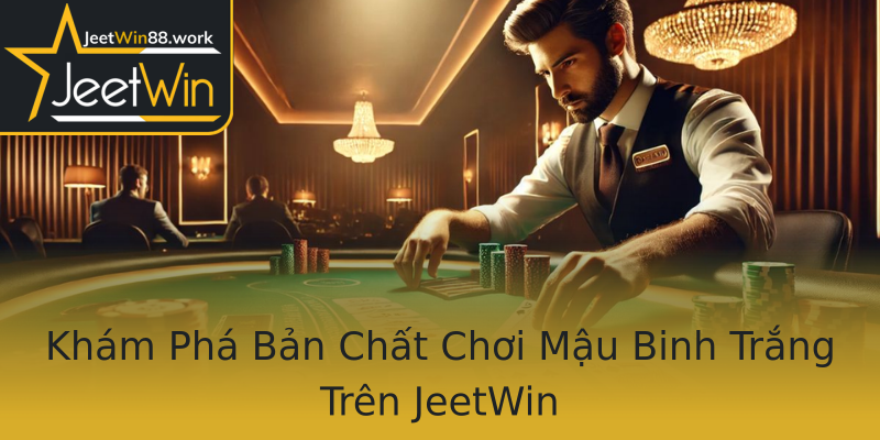 Khám Phá Bản Chất Chơi Mậu Binh Trắng Trên JeetWin Khám Phá Bản Chất Chơi Mậu Binh Trắng Trên JeetWin