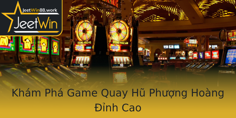 Khám Phá Game Quay Hũ Phượng Hoàng Đỉnh Cao Khám Phá Game Quay Hũ Phượng Hoàng Đỉnh Cao