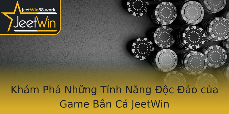 Khám Phá Những Tính Năng Độc Đáo của Game Bắn Cá JeetWin Khám Phá Những Tính Năng Độc Đáo của Game Bắn Cá JeetWin