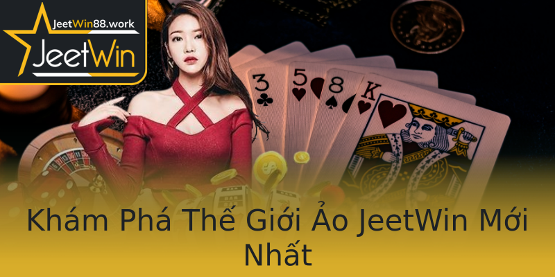Khám Phá Thế Giới Ảo JeetWin Mới Nhất Khám Phá Thế Giới Ảo JeetWin Mới Nhất
