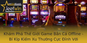 Kham Pha The Gioi Game Ban Ca Offline Bi Kip Kiem Xu Thuong Cuc Inh Voi Jeetwin