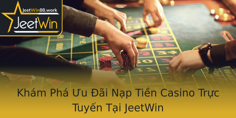Khám Phá Ưu Đãi Nạp Tiền Casino Trực Tuyến Tại JeetWin Khám Phá Ưu Đãi Nạp Tiền Casino Trực Tuyến Tại JeetWin